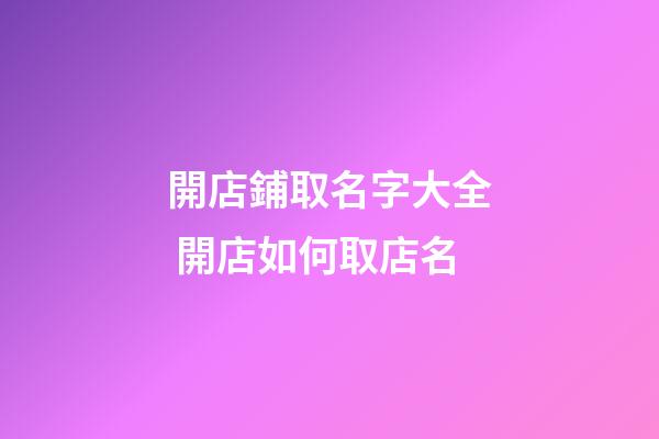 開店鋪取名字大全 開店如何取店名